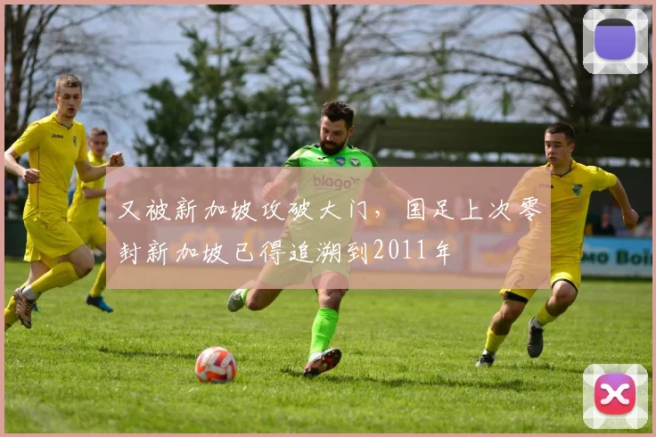 又被新加坡攻破大门,国足上次零封新加坡已得追溯到2011年