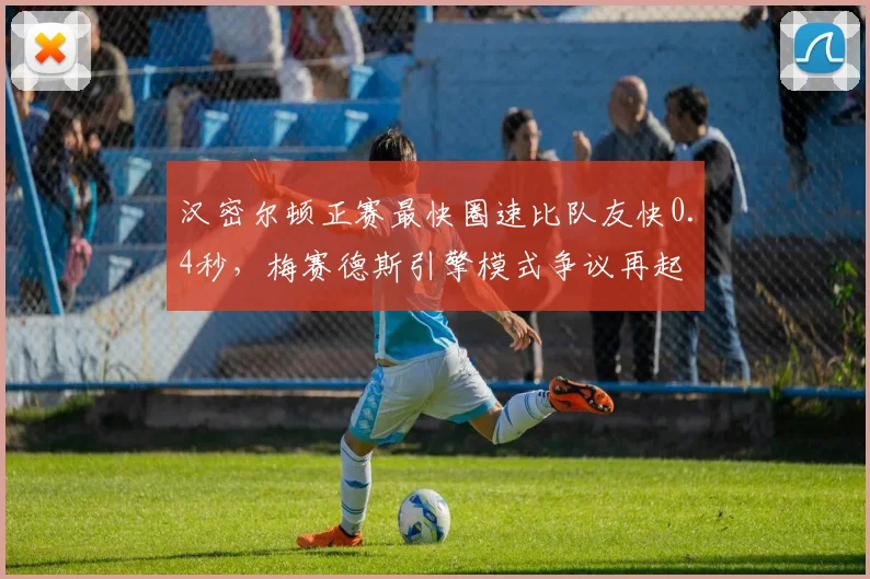汉密尔顿正赛最快圈速比队友快0.4秒，梅赛德斯引擎模式争议再起