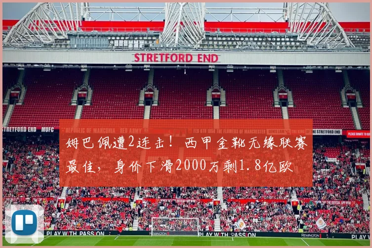 姆巴佩遭2连击!西甲金靴无缘联赛最佳,身价下滑2000万剩1.8亿欧