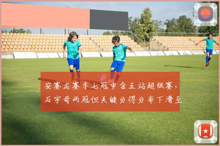 安赛龙赛季七冠中含五站超级赛，石宇奇两冠但关键分得分率下滑至39%