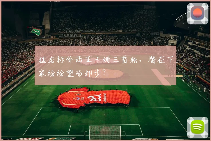 猛龙标价西亚卡姆三首轮,潜在下家纷纷望而却步?